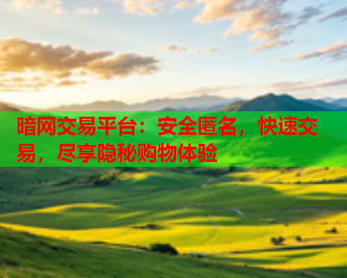 暗网交易平台:安全匿名,快速交易,尽享隐秘购物体验 暗网交易平台:安全匿名,快速交易,尽享隐秘购物体验
