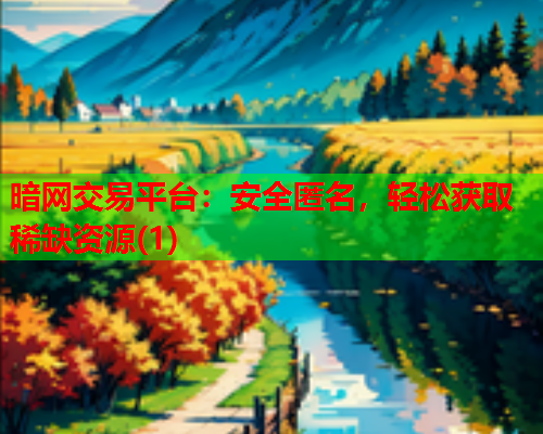 暗网交易平台:安全匿名,轻松获取稀缺资源(1) 暗网交易平台:安全匿名,轻松获取稀缺资源(1)