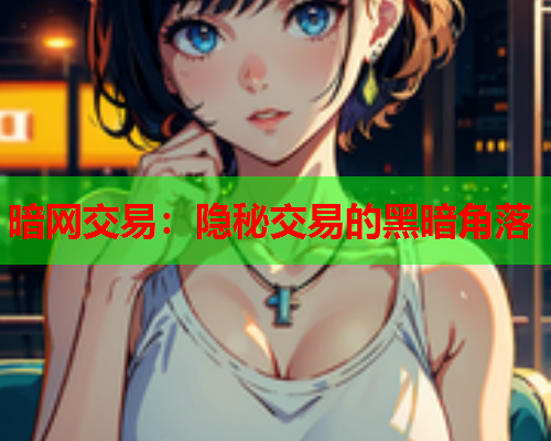 暗网交易:隐秘交易的黑暗角落 暗网交易:隐秘交易的黑暗角落
