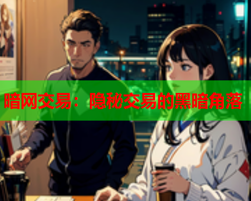 暗网交易:隐秘交易的黑暗角落 暗网交易:隐秘交易的黑暗角落