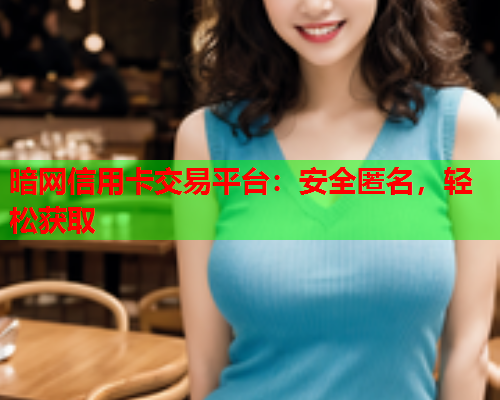 暗网信用卡交易平台:安全匿名,轻松获取 暗网信用卡交易平台:安全匿名,轻松获取