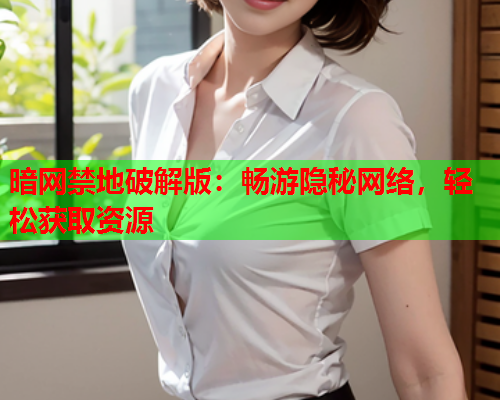 暗网禁地破解版:畅游隐秘网络,轻松获取资源 暗网禁地破解版:畅游隐秘网络,轻松获取资源