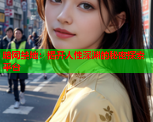 暗网禁地:揭开人性深渊的秘密探索平台 暗网禁地:揭开人性深渊的秘密探索平台
