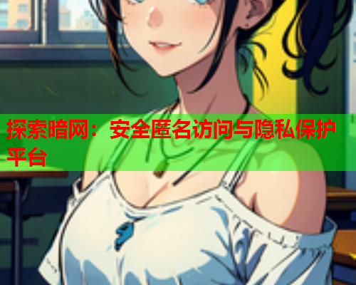 探索暗网:安全匿名访问与隐私保护平台 探索暗网:安全匿名访问与隐私保护平台