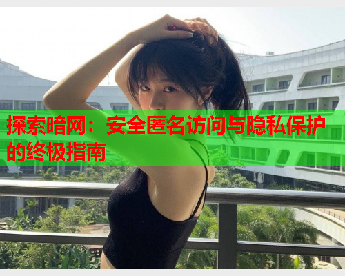 探索暗网:安全匿名访问与隐私保护的终极指南 探索暗网:安全匿名访问与隐私保护的终极指南