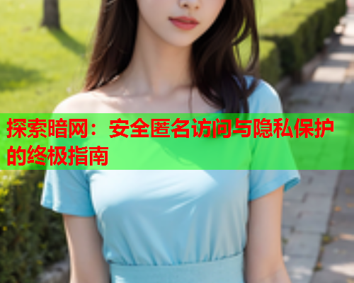 探索暗网:安全匿名访问与隐私保护的终极指南 探索暗网:安全匿名访问与隐私保护的终极指南