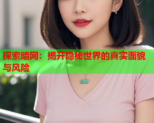 探索暗网:揭开隐秘世界的真实面貌与风险 探索暗网:揭开隐秘世界的真实面貌与风险