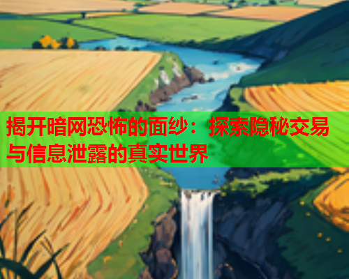 揭开暗网恐怖的面纱:探索隐秘交易与信息泄露的真实世界 揭开暗网恐怖的面纱:探索隐秘交易与信息泄露的真实世界