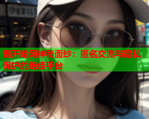 揭开暗网神秘面纱:匿名交流与隐私保护的绝佳平台 揭开暗网神秘面纱:匿名交流与隐私保护的绝佳平台
