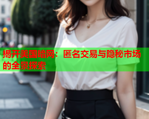 揭开美国暗网:匿名交易与隐秘市场的全景探索 揭开美国暗网:匿名交易与隐秘市场的全景探索