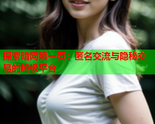 探索暗网第一页:匿名交流与隐秘交易的终极平台 探索暗网第一页:匿名交流与隐秘交易的终极平台