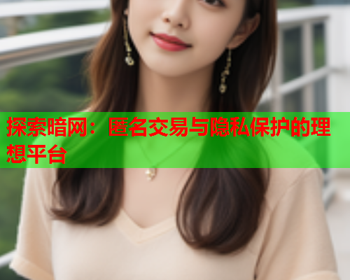 探索暗网:匿名交易与隐私保护的理想平台 探索暗网:匿名交易与隐私保护的理想平台