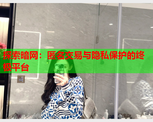 探索暗网:匿名交易与隐私保护的终极平台 探索暗网:匿名交易与隐私保护的终极平台