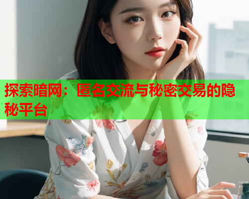 探索暗网:匿名交流与秘密交易的隐秘平台 探索暗网:匿名交流与秘密交易的隐秘平台