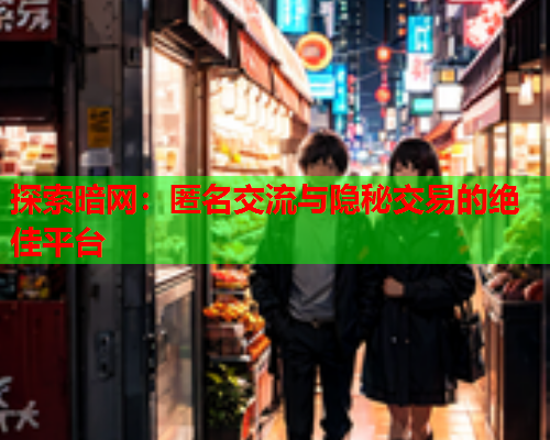 探索暗网:匿名交流与隐秘交易的绝佳平台 探索暗网:匿名交流与隐秘交易的绝佳平台