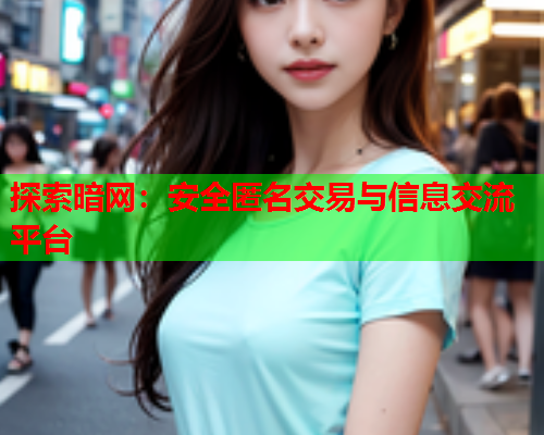 探索暗网:安全匿名交易与信息交流平台 探索暗网:安全匿名交易与信息交流平台
