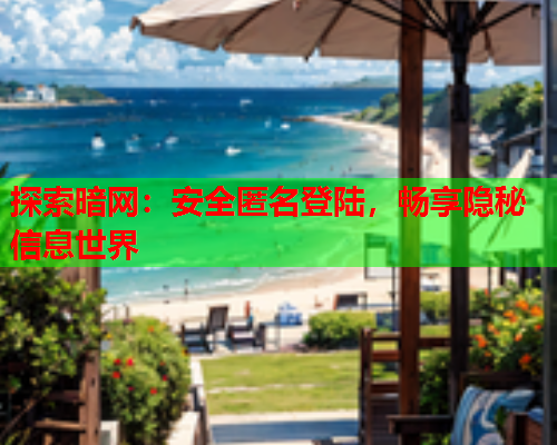 探索暗网:安全匿名登陆,畅享隐秘信息世界 探索暗网:安全匿名登陆,畅享隐秘信息世界