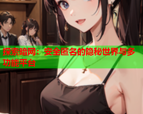 探索暗网:安全匿名的隐秘世界与多功能平台 探索暗网:安全匿名的隐秘世界与多功能平台