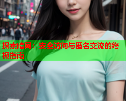 探索暗网:安全访问与匿名交流的终极指南 探索暗网:安全访问与匿名交流的终极指南