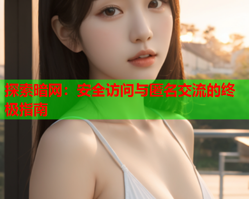 探索暗网:安全访问与匿名交流的终极指南 探索暗网:安全访问与匿名交流的终极指南