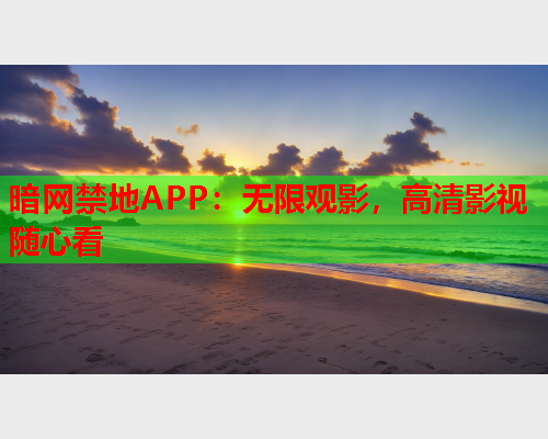 暗网禁地APP:无限观影,高清影视随心看 暗网禁地APP:无限观影,高清影视随心看