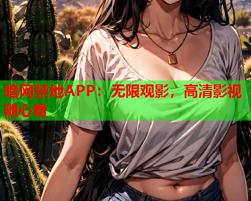 暗网禁地APP:无限观影,高清影视随心看 暗网禁地APP:无限观影,高清影视随心看