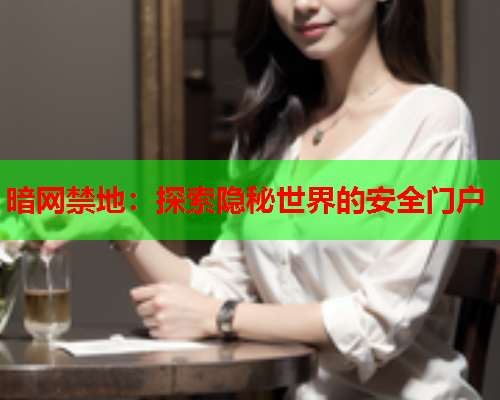 暗网禁地:探索隐秘世界的安全门户 暗网禁地:探索隐秘世界的安全门户
