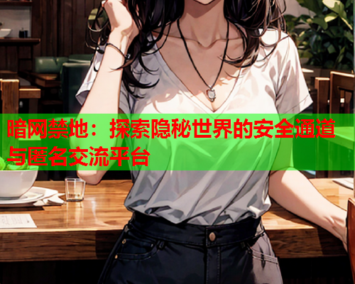 暗网禁地:探索隐秘世界的安全通道与匿名交流平台 暗网禁地:探索隐秘世界的安全通道与匿名交流平台