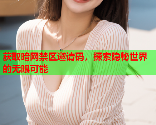 获取暗网禁区邀请码,探索隐秘世界的无限可能 获取暗网禁区邀请码,探索隐秘世界的无限可能