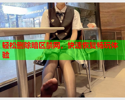 轻松删除暗区禁网,快速恢复畅玩体验 轻松删除暗区禁网,快速恢复畅玩体验