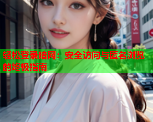 轻松登录暗网:安全访问与匿名浏览的终极指南 轻松登录暗网:安全访问与匿名浏览的终极指南
