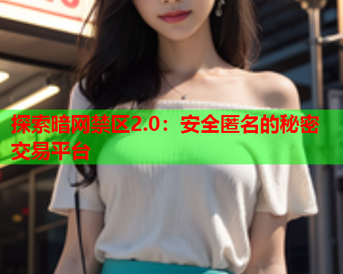 探索暗网禁区2.0:安全匿名的秘密交易平台 探索暗网禁区2.0:安全匿名的秘密交易平台