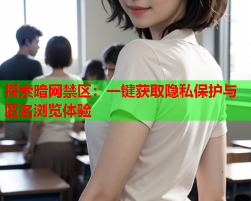 探索暗网禁区:一键获取隐私保护与匿名浏览体验 探索暗网禁区:一键获取隐私保护与匿名浏览体验