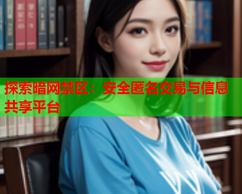 探索暗网禁区:安全匿名交易与信息共享平台 探索暗网禁区:安全匿名交易与信息共享平台