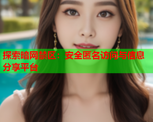 探索暗网禁区:安全匿名访问与信息分享平台 探索暗网禁区:安全匿名访问与信息分享平台