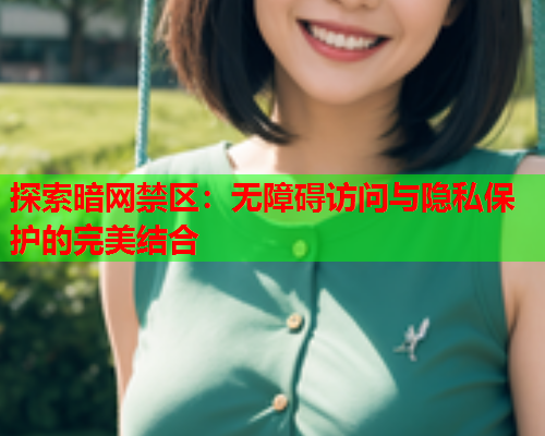 探索暗网禁区:无障碍访问与隐私保护的完美结合 探索暗网禁区:无障碍访问与隐私保护的完美结合