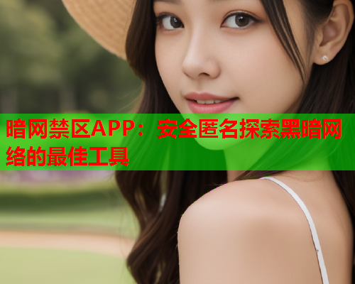 暗网禁区APP:安全匿名探索黑暗网络的最佳工具 暗网禁区APP:安全匿名探索黑暗网络的最佳工具