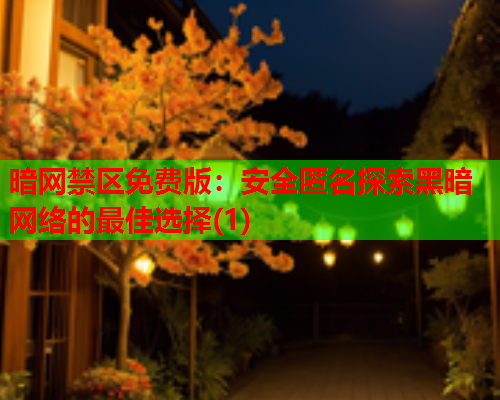 暗网禁区免费版:安全匿名探索黑暗网络的最佳选择(1) 暗网禁区免费版:安全匿名探索黑暗网络的最佳选择(1)