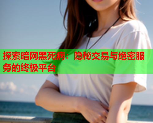 探索暗网黑死病:隐秘交易与绝密服务的终极平台 探索暗网黑死病:隐秘交易与绝密服务的终极平台