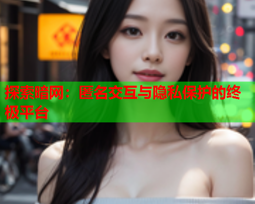 探索暗网:匿名交互与隐私保护的终极平台 探索暗网:匿名交互与隐私保护的终极平台
