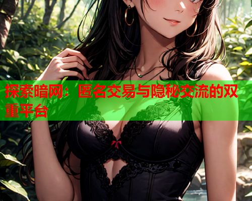 探索暗网:匿名交易与隐秘交流的双重平台 探索暗网:匿名交易与隐秘交流的双重平台