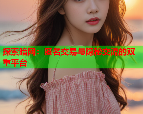 探索暗网:匿名交易与隐秘交流的双重平台 探索暗网:匿名交易与隐秘交流的双重平台