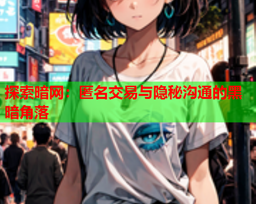 探索暗网:匿名交易与隐秘沟通的黑暗角落 探索暗网:匿名交易与隐秘沟通的黑暗角落