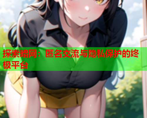 探索暗网:匿名交流与隐私保护的终极平台 探索暗网:匿名交流与隐私保护的终极平台