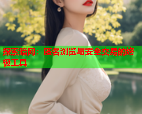 探索暗网:匿名浏览与安全交易的终极工具 探索暗网:匿名浏览与安全交易的终极工具