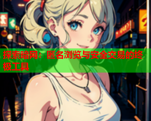探索暗网:匿名浏览与安全交易的终极工具 探索暗网:匿名浏览与安全交易的终极工具