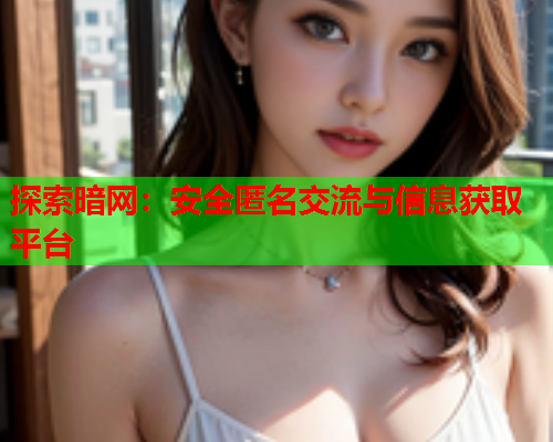 探索暗网:安全匿名交流与信息获取平台 探索暗网:安全匿名交流与信息获取平台
