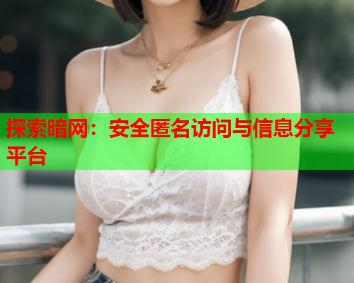 探索暗网:安全匿名访问与信息分享平台 探索暗网:安全匿名访问与信息分享平台
