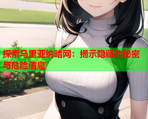 探索马里亚纳暗网:揭示隐藏的秘密与危险信息 探索马里亚纳暗网:揭示隐藏的秘密与危险信息