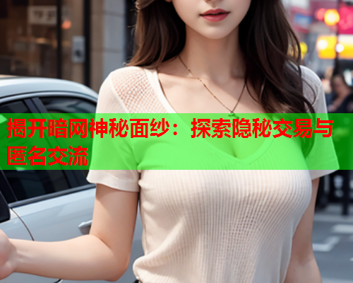 揭开暗网神秘面纱:探索隐秘交易与匿名交流 揭开暗网神秘面纱:探索隐秘交易与匿名交流